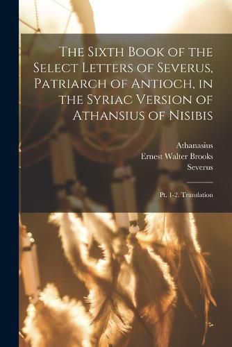 Cover image for The Sixth Book of the Select Letters of Severus, Patriarch of Antioch, in the Syriac Version of Athansius of Nisibis