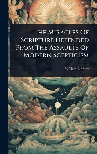 Cover image for The Miracles Of Scripture Defended From The Assaults Of Modern Scepticism