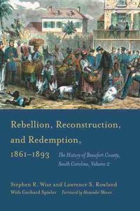 Cover image for Rebellion, Reconstruction, and Redemption, 1861-1893: The History of Beaufort County, South Carolina, Volume 2