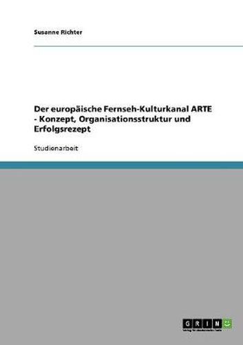 Cover image for Der europaische Fernseh-Kulturkanal ARTE - Konzept, Organisationsstruktur und Erfolgsrezept