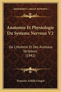 Cover image for Anatomie Et Physiologie Du Systeme Nerveux V2: de L'Homme Et Des Animaux Vertebres (1842)