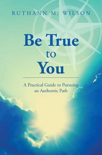 Cover image for Be True to You: A Practical Guide to Pursuing an Authentic Path