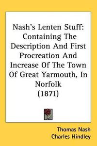 Cover image for Nash's Lenten Stuff: Containing The Description And First Procreation And Increase Of The Town Of Great Yarmouth, In Norfolk (1871)