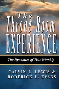 Cover image for The Throne Room Experience: The Dynamics of True Worship