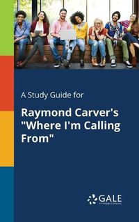 Cover image for A Study Guide for Raymond Carver's Where I'm Calling From