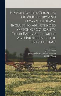 Cover image for History of the Counties of Woodbury and Plymouth, Iowa, Including an Extended Sketch of Sioux City, Their Early Settlement and Progress to the Present Time;