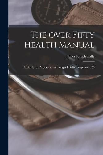 Cover image for The Over Fifty Health Manual; a Guide to a Vigorous and Longer Life for People Over 50