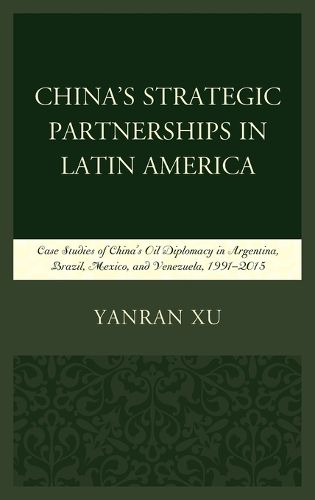 Cover image for China's Strategic Partnerships in Latin America: Case Studies of China's Oil Diplomacy in Argentina, Brazil, Mexico, and Venezuela, 1991-2015