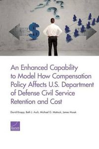 Cover image for An Enhanced Capability to Model How Compensation Policy Affects U.S. Department of Defense Civil Service Retention and Cost