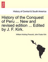 Cover image for History of the Conquest of Peru ... New and Revised Edition ... Edited by J. F. Kirk.