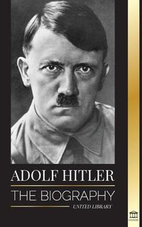 Cover image for Adolf Hitler: The biography - Life and Death, Nazi Germany, and the Rise and Fall of the Third Reich