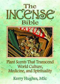 Cover image for The Incense Bible: Plant Scents That Transcend World Culture, Medicine, and Spirituality