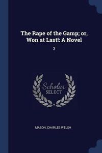 Cover image for The Rape of the Gamp; Or, Won at Last!: A Novel: 3