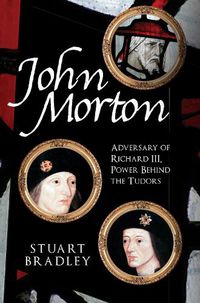 Cover image for John Morton: Adversary of Richard III, Power Behind the Tudors