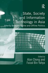 Cover image for State, Society and Information Technology in Asia: Alterity Between Online and Offline Politics