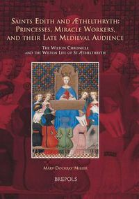 Cover image for Saints Edith and ?Thelthryth - Princesses, Miracle Workers, and Their Late Medieval Audience: The Wilton Chronicle and The Wilton Life of St ?Thelthryth