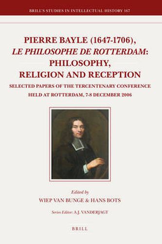 Pierre Bayle (1647-1706), le philosophe de Rotterdam: Philosophy, Religion and Reception: Selected Papers of the Tercentenary Conference held at Rotterdam, 7-8 December 2006