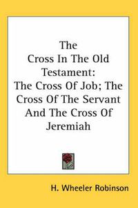 Cover image for The Cross in the Old Testament: The Cross of Job; The Cross of the Servant and the Cross of Jeremiah