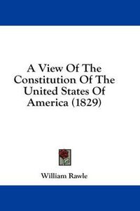 Cover image for A View Of The Constitution Of The United States Of America (1829)