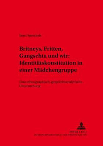 Cover image for Britneys, Fritten, Gangschta und wir: Identitatskonstitution in einer Madchengruppe; Eine ethnographisch-gesprachsanalytische Untersuchung