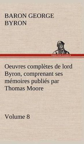 Cover image for Oeuvres completes de lord Byron, Volume 8 comprenant ses memoires publies par Thomas Moore