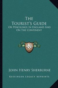 Cover image for The Tourist's Guide: Or Pencilings in England and on the Continent: With the Expenses, Conveyances, Distances, Sights, Hotels, Etc. (1847)