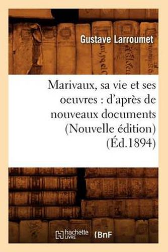 Marivaux, Sa Vie Et Ses Oeuvres: d'Apres de Nouveaux Documents (Nouvelle Edition) (Ed.1894)