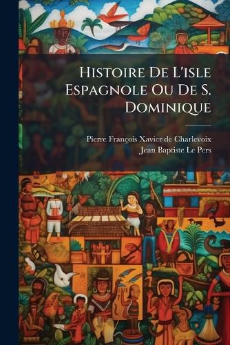 Cover image for Histoire de L'Isle Espagnole Ou de S. Dominique