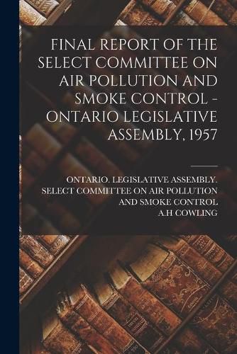 Cover image for Final Report of the Select Committee on Air Pollution and Smoke Control - Ontario Legislative Assembly, 1957