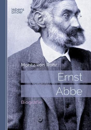 Ernst Abbe. Biografie: Mit 29 Abbildungen und 16 Tafeln