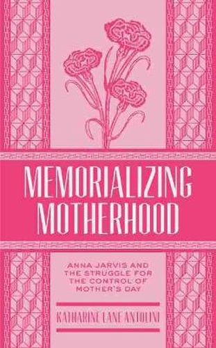 Cover image for Memorializing Motherhood: Anna Jarvis and the Struggle for Control of Mother's Day