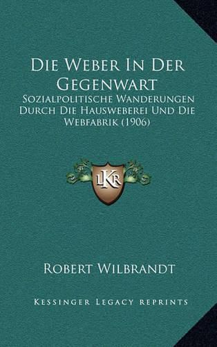 Die Weber in Der Gegenwart: Sozialpolitische Wanderungen Durch Die Hausweberei Und Die Webfabrik (1906)