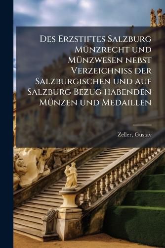 Cover image for Des Erzstiftes Salzburg M Nzrecht Und M Nzwesen Nebst Verzeichniss Der Salzburgischen Und Auf Salzburg Bezug Habenden M Nzen Und Medaillen