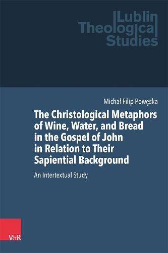 Cover image for The Christological Metaphors of Wine, Water, and Bread in the Gospel of John in Relation to Their Sapiential Background