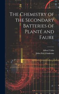 Cover image for The Chemistry of the Secondary Batteries of Plante and Faure