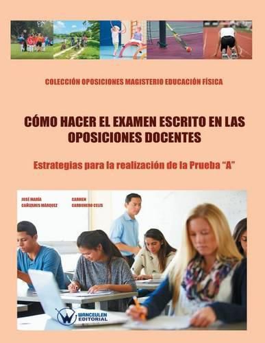 Como hacer el examen escrito en las Oposiciones docentes: Estrategias para la realizacion de la Prueba  A . Coleccion Oposiciones Magisterio Educacion Fisica