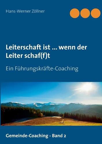 Leiterschaft ist ... wenn der Leiter schaf(f)t: Ein Fuhrungskrafte-Coaching