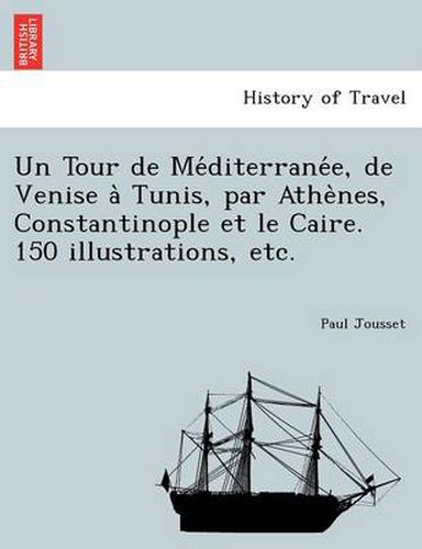 Cover image for Un Tour de Me Diterrane E, de Venise a Tunis, Par Athe Nes, Constantinople Et Le Caire. 150 Illustrations, Etc.