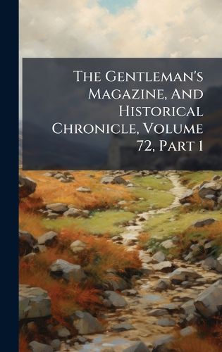 Cover image for The Gentleman's Magazine, And Historical Chronicle, Volume 72, Part 1