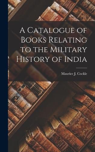 Cover image for A Catalogue of Books Relating to the Military History of India