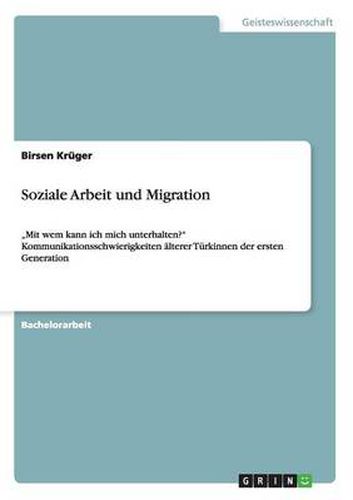 Cover image for Soziale Arbeit und Migration: Mit wem kann ich mich unterhalten? Kommunikationsschwierigkeiten alterer Turkinnen der ersten Generation