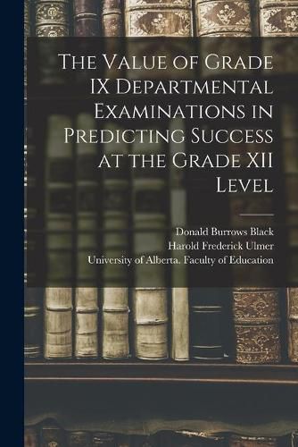 Cover image for The Value of Grade IX Departmental Examinations in Predicting Success at the Grade XII Level