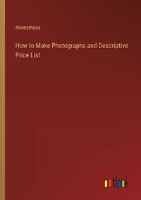 Cover image for How to Make Photographs and Descriptive Price List