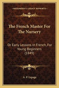 Cover image for The French Master for the Nursery: Or Early Lessons in French, for Young Beginners (1849)