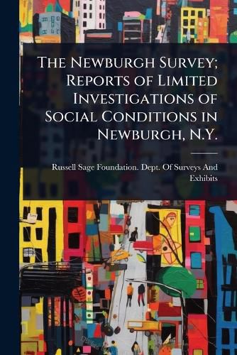 Cover image for The Newburgh Survey; Reports of Limited Investigations of Social Conditions in Newburgh, N.Y.