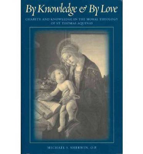 Cover image for By Knowledge and By Love: Charity and Knowledge in the Moral Theology of St. Thomas Aquinas