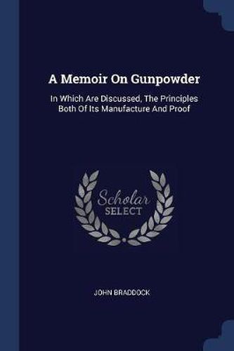 Cover image for A Memoir on Gunpowder: In Which Are Discussed, the Principles Both of Its Manufacture and Proof