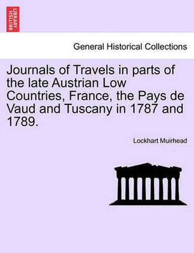 Cover image for Journals of Travels in Parts of the Late Austrian Low Countries, France, the Pays de Vaud and Tuscany in 1787 and 1789.