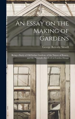 Cover image for An Essay on the Making of Gardens; Being a Study of old Italian Gardens, of the Nature of Beauty, and the Principles Involved in Garden Design