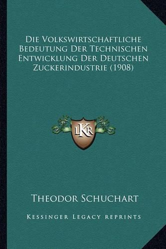 Cover image for Die Volkswirtschaftliche Bedeutung Der Technischen Entwicklung Der Deutschen Zuckerindustrie (1908)